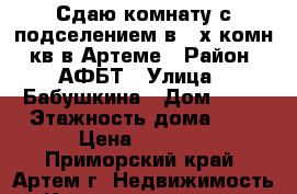 Сдаю комнату с подселением в 3-х комн. кв в Артеме › Район ­ АФБТ › Улица ­ Бабушкина › Дом ­ 14 › Этажность дома ­ 5 › Цена ­ 8 500 - Приморский край, Артем г. Недвижимость » Квартиры аренда   